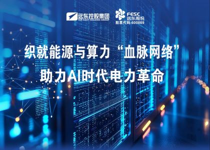 远东股份：织就能源与算力“血脉网络”，助力AI时代电力革命